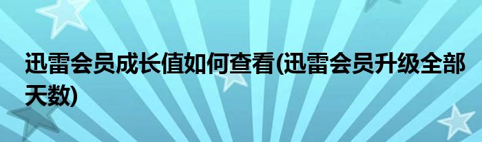 迅雷会员成长值如何查看(迅雷会员升级全部天数)