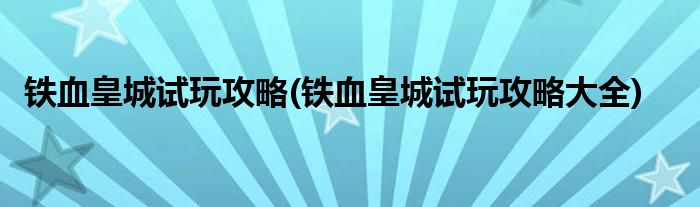 铁血皇城试玩攻略(铁血皇城试玩攻略大全)