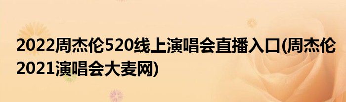 2022周杰伦520线上演唱会直播入口(周杰伦2021演唱会大麦网)