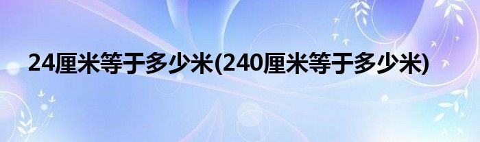 24厘米等于多少米(240厘米等于多少米)