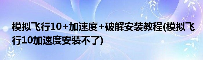 模拟飞行10+加速度+破解安装教程(模拟飞行10加速度安装不了)