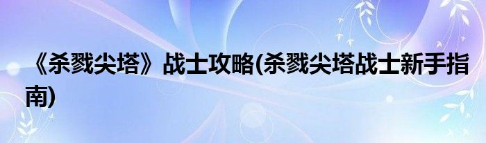 《杀戮尖塔》战士攻略(杀戮尖塔战士新手指南)