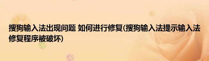 搜狗输入法出现问题 如何进行修复(搜狗输入法提示输入法修复程序被破坏)