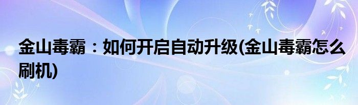 金山毒霸：如何开启自动升级(金山毒霸怎么刷机)