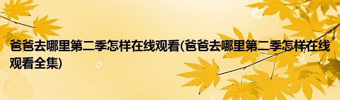 爸爸去哪里第二季怎样在线观看(爸爸去哪里第二季怎样在线观看全集)