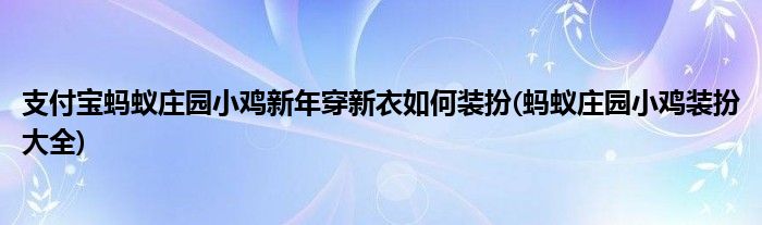 支付宝蚂蚁庄园小鸡新年穿新衣如何装扮(蚂蚁庄园小鸡装扮大全)