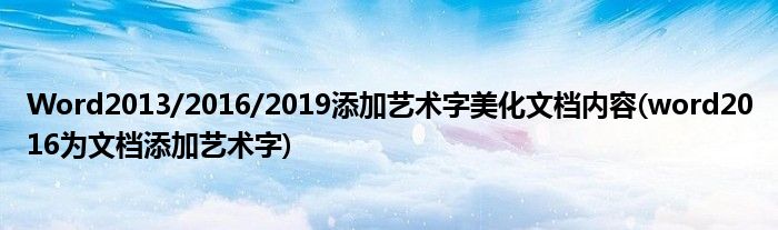 Word2013/2016/2019添加艺术字美化文档内容(word2016为文档添加艺术字)