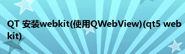 QT 安装webkit(使用QWebView)(qt5 webkit)
