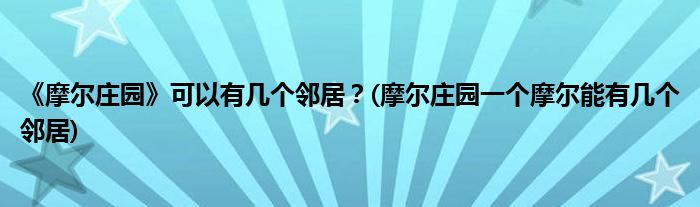 《摩尔庄园》可以有几个邻居？(摩尔庄园一个摩尔能有几个邻居)