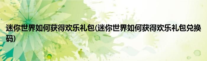 迷你世界如何获得欢乐礼包(迷你世界如何获得欢乐礼包兑换码)