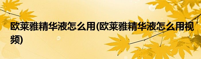 欧莱雅精华液怎么用(欧莱雅精华液怎么用视频)