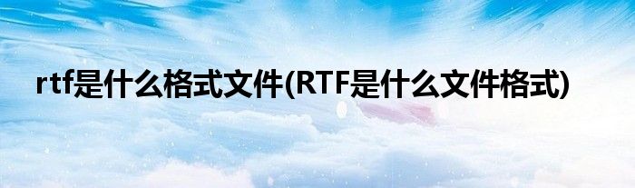 rtf是什么格式文件(RTF是什么文件格式)