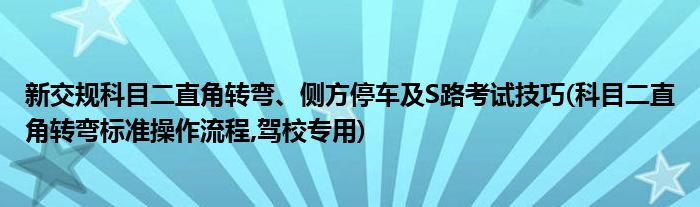 新交规科目二直角转弯、侧方停车及S路考试技巧(科目二直角转弯标准操作流程,驾校专用)