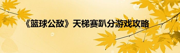 《篮球公敌》天梯赛趴分游戏攻略