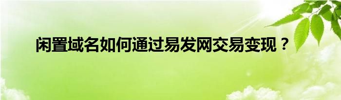 闲置域名如何通过易发网交易变现？