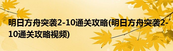 明日方舟突袭2-10通关攻略(明日方舟突袭2-10通关攻略视频)