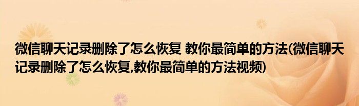 微信聊天记录删除了怎么恢复 教你最简单的方法(微信聊天记录删除了怎么恢复,教你最简单的方法视频)