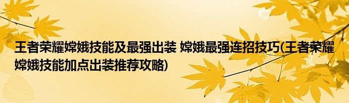 王者荣耀嫦娥技能及最强出装 嫦娥最强连招技巧(王者荣耀嫦娥技能加点出装推荐攻略)