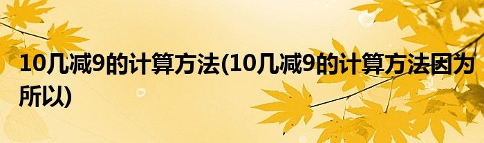 10几减9的计算方法(10几减9的计算方法因为所以)