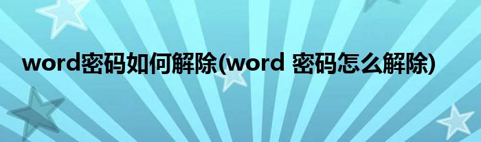 word密码如何解除(word 密码怎么解除)