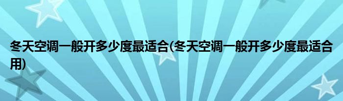 冬天空调一般开多少度最适合(冬天空调一般开多少度最适合用)