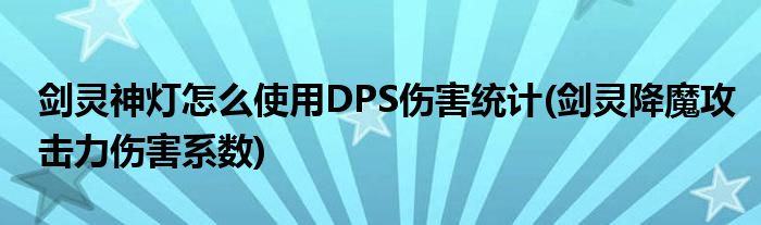 剑灵神灯怎么使用DPS伤害统计(剑灵降魔攻击力伤害系数)