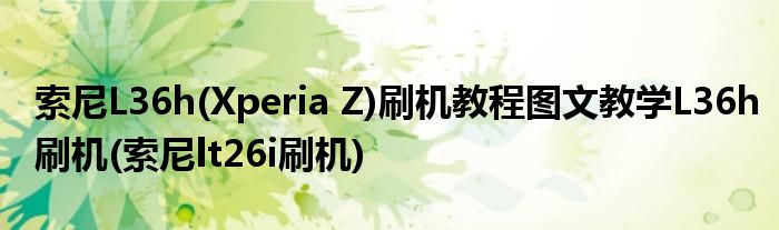 索尼L36h(Xperia Z)刷机教程图文教学L36h刷机(索尼lt26i刷机)