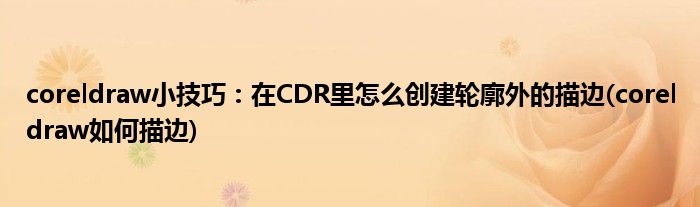 coreldraw小技巧：在CDR里怎么创建轮廓外的描边(coreldraw如何描边)