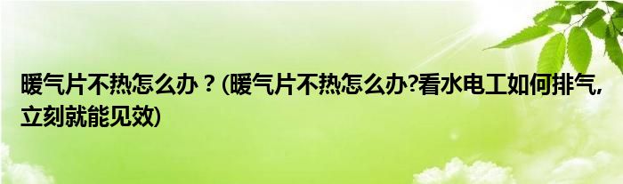 暖气片不热怎么办？(暖气片不热怎么办?看水电工如何排气,立刻就能见效)