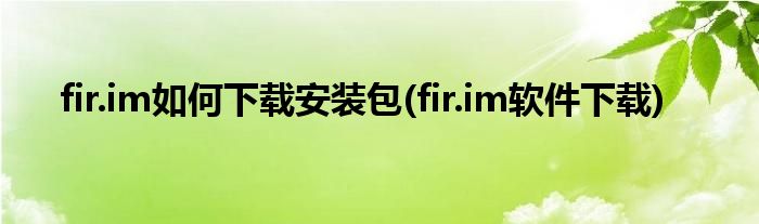 fir.im如何下载安装包(fir.im软件下载)