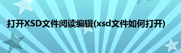 打开XSD文件阅读编辑(xsd文件如何打开)