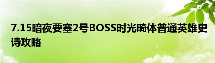 7.15暗夜要塞2号BOSS时光畸体普通英雄史诗攻略