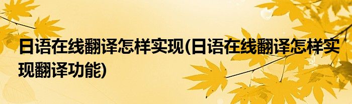 日语在线翻译怎样实现(日语在线翻译怎样实现翻译功能)