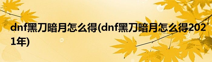 dnf黑刀暗月怎么得(dnf黑刀暗月怎么得2021年)