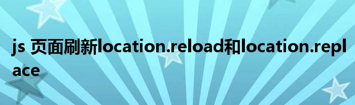 js 页面刷新location.reload和location.replace