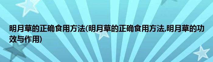 明月草的正确食用方法(明月草的正确食用方法,明月草的功效与作用)