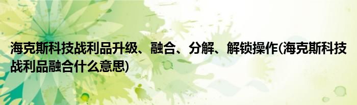 海克斯科技战利品升级、融合、分解、解锁操作(海克斯科技战利品融合什么意思)