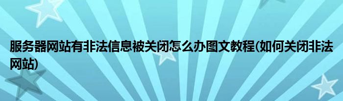 服务器网站有非法信息被关闭怎么办图文教程(如何关闭非法网站)