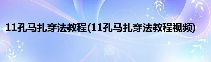 11孔马扎穿法教程(11孔马扎穿法教程视频)