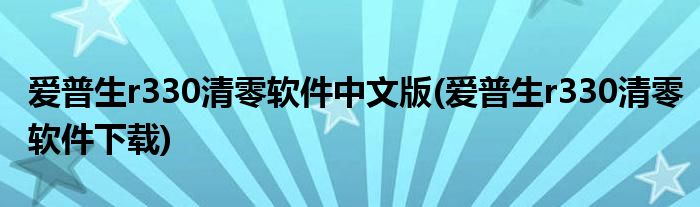 爱普生r330清零软件中文版(爱普生r330清零软件下载)