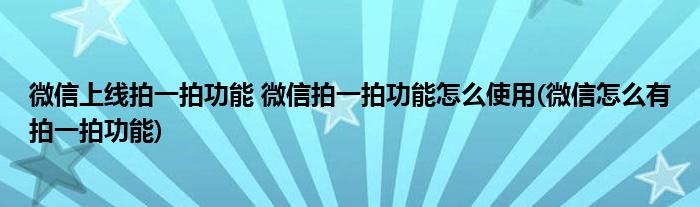 微信上线拍一拍功能 微信拍一拍功能怎么使用(微信怎么有拍一拍功能)