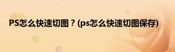 PS怎么快速切图？(ps怎么快速切图保存)