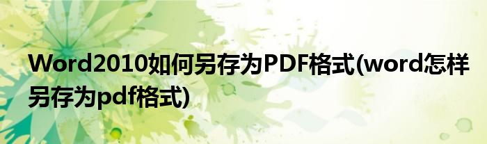 Word2010如何另存为PDF格式(word怎样另存为pdf格式)