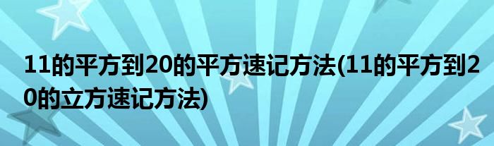 11的平方到20的平方速记方法(11的平方到20的立方速记方法)