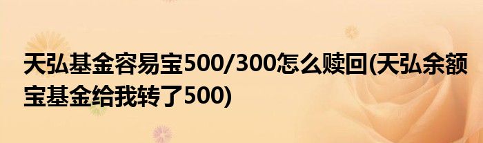 天弘基金容易宝500/300怎么赎回(天弘余额宝基金给我转了500)