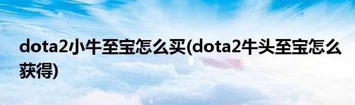 dota2小牛至宝怎么买(dota2牛头至宝怎么获得)