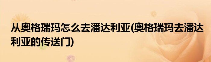 从奥格瑞玛怎么去潘达利亚(奥格瑞玛去潘达利亚的传送门)