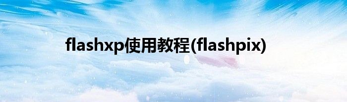 flashxp使用教程(flashpix)