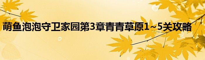 萌鱼泡泡守卫家园第3章青青草原1~5关攻略