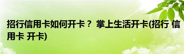 招行信用卡如何开卡？ 掌上生活开卡(招行 信用卡 开卡)